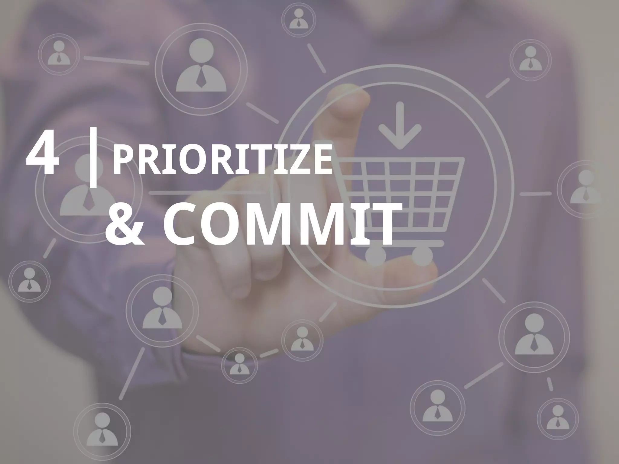 12
4 |PRIORITIZE
& COMMIT
 