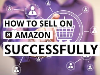 1
HOW TO SELL ON
AMAZON
SUCCESSFULLY
 