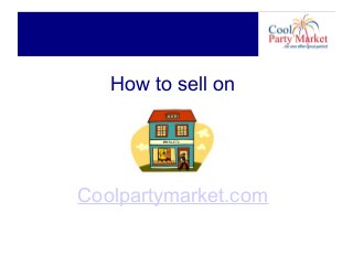 How to sell on
Coolpartymarket.com
 