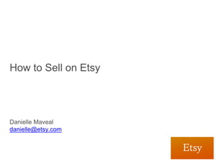 How to Sell on Etsy

Beth Ferreira
beth@etsy.com

Danielle Maveal
danielle@etsy.com
 