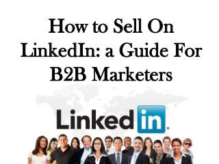 How to Sell On
LinkedIn: a Guide For
   B2B Marketers
 