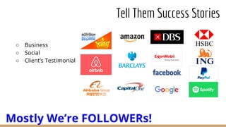 ○ Business
○ Social
○ Client’s Testimonial
Tell Them Success Stories
Mostly We’re FOLLOWERs!
 