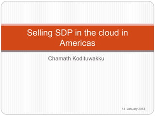 Chamath Kodituwakku
Selling SDP in the cloud in
Americas
14 January 2013
 