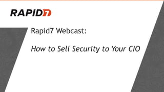 Rapid7 Webcast:
How to Sell Security to Your CIO
 