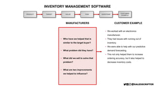 INVENTORY MANAGEMENT SOFTWARE
PRODUCT TARGET VALUE PAIN QUESTIONS
MANUFACTURERS CUSTOMER EXAMPLE
• We worked with an elect...