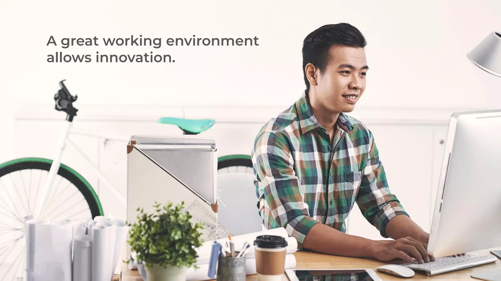 A great working environment
allows innovation.
 