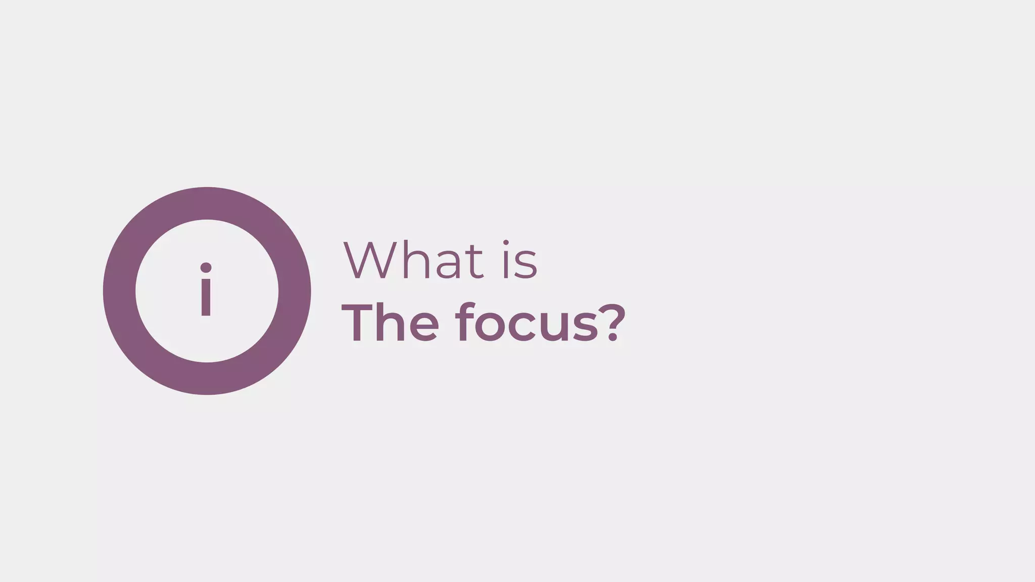 i
What is
The focus?
 