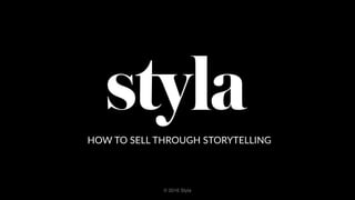 HOW  TO  SELL  THROUGH  STORYTELLING
© 2016 Styla
 