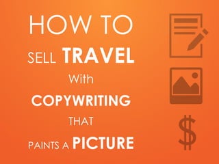 HOW TO 
SELL TRAVEL 
With 
COPYWRITING 
THAT 
PAINTS A PICTURE  