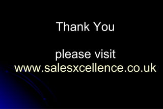 Thank You please visit www.salesxcellence.co.uk 