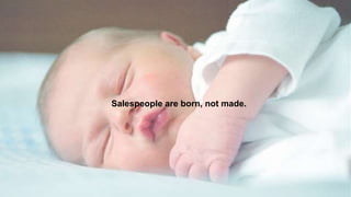 Salespeople are born, not made.
 