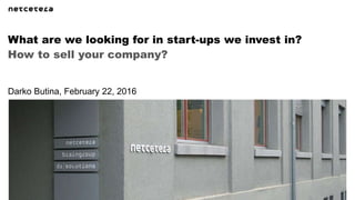 How to sell your company?
What are we looking for in start-ups we invest in?
Darko Butina, February 22, 2016
 