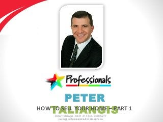 Peter Taliangis - 0431 417 345, 9330 5277
peter@professionalsultimate.com.au
PETER
TALIANGISHOW TO SELL YOUR HOME – PART 1
 