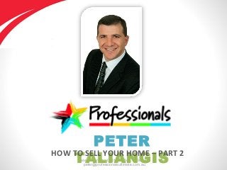 Peter Taliangis - 0431 417 345, 9330 5277
peter@professionalsultimate.com.au
PETER
TALIANGIS
HOW TO SELL YOUR HOME – PART 2
 