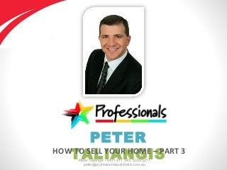PETER
TALIANGISPeter Taliangis - 0431 417 345, 9330 5277
peter@professionalsultimate.com.au
HOW TO SELL YOUR HOME – PART 3
 