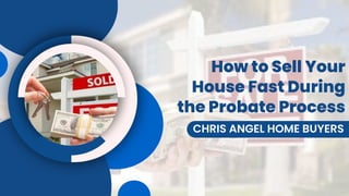 How to Sell Your
House Fast During
the Probate Process
CHRIS ANGEL HOME BUYERS
 