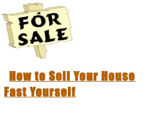 How to Sell Your House
Fast Yourself
 