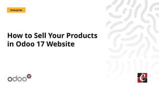 How to Sell Your Products
in Odoo 17 Website
Enterprise
 