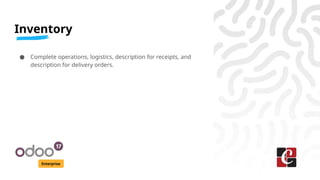Inventory
Enterprise
● Complete operations, logistics, description for receipts, and
description for delivery orders.
 
