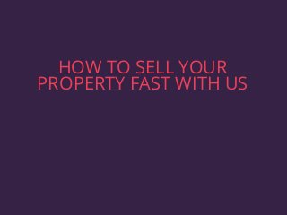 HOW TO SELL YOUR
PROPERTY FAST WITH US
 