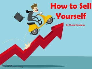 How to Sell
Yourself
By Shaza Kendargy
Shaza Kendargy
www.linkedin.com/in/shaza-kendargy
 