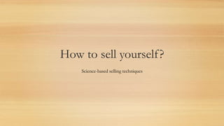 How to sell yourself?
Science-based selling techniques
 