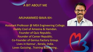 A BIT ABOUT ME
-MUHAMMED BAVA KH-
Assistant Professor @ MEA Engineering College.
Daddy Cool of Ameena & Hamdan.
Founder of...