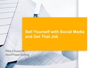 Sell Yourself with Social Media
and Get That Job
▪ Mike Ellsworth
▪ NextPhase Selling
 