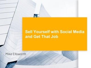 Sell Yourself with Social Media
and Get That Job
▪ Mike Ellsworth
 
