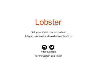 Lobster
Sell your social content online. 
A legal, quick and automated way to do it. 

Now available 
for Instagram and Flickr

 