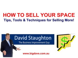 HOW TO SELL YOUR SPACE Tips, Tools & Techniques for Selling More! “ Big Dave” Staughton www.bigdave.com.au   