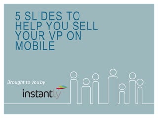 5 SLIDES TO
HELP YOU SELL
YOUR VP ON
MOBILE
Brought to you by
 