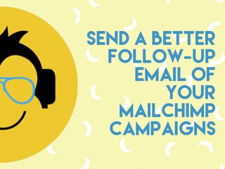 SEND A BETTER
FOLLOW-UP
EMAIL OF
YOUR
MAILCHIMP
CAMPAIGNS
 