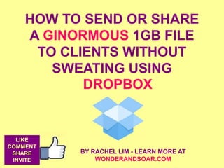 HOW TO SEND OR SHARE
A GINORMOUS 1GB FILE
TO CLIENTS WITHOUT
SWEATING USING
DROPBOX
BY RACHEL LIM - LEARN MORE AT
WONDERANDSOAR.COM
LIKE
COMMENT
SHARE
INVITE
 
