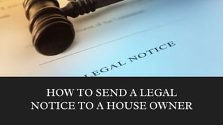 HOW TO SEND A LEGAL
NOTICE TO A HOUSE OWNER
 