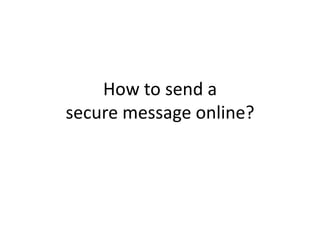 How to send a
secure message online?

 
