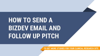 HOW TO SEND A
BIZDEV EMAIL AND
FOLLOW UP PITCH
TO GET MORE STUDIES FOR YOUR CLINICAL RESEARCH SITE
 