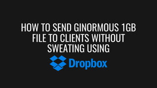 HOW TO SEND GINORMOUS 1GB
FILE TO CLIENTS WITHOUT
SWEATING USING
 