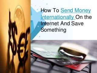 How To Send Money
Internationally On the
Internet And Save
Something
 