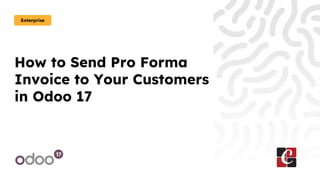 How to Send Pro Forma
Invoice to Your Customers
in Odoo 17
Enterprise
 