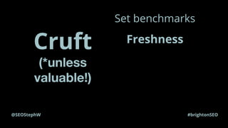 @SEOStephW #brightonSEO
Cruft
Set benchmarks
Freshness
Engagement
Spamworthiness
Relevance
Search volume
Thin
 