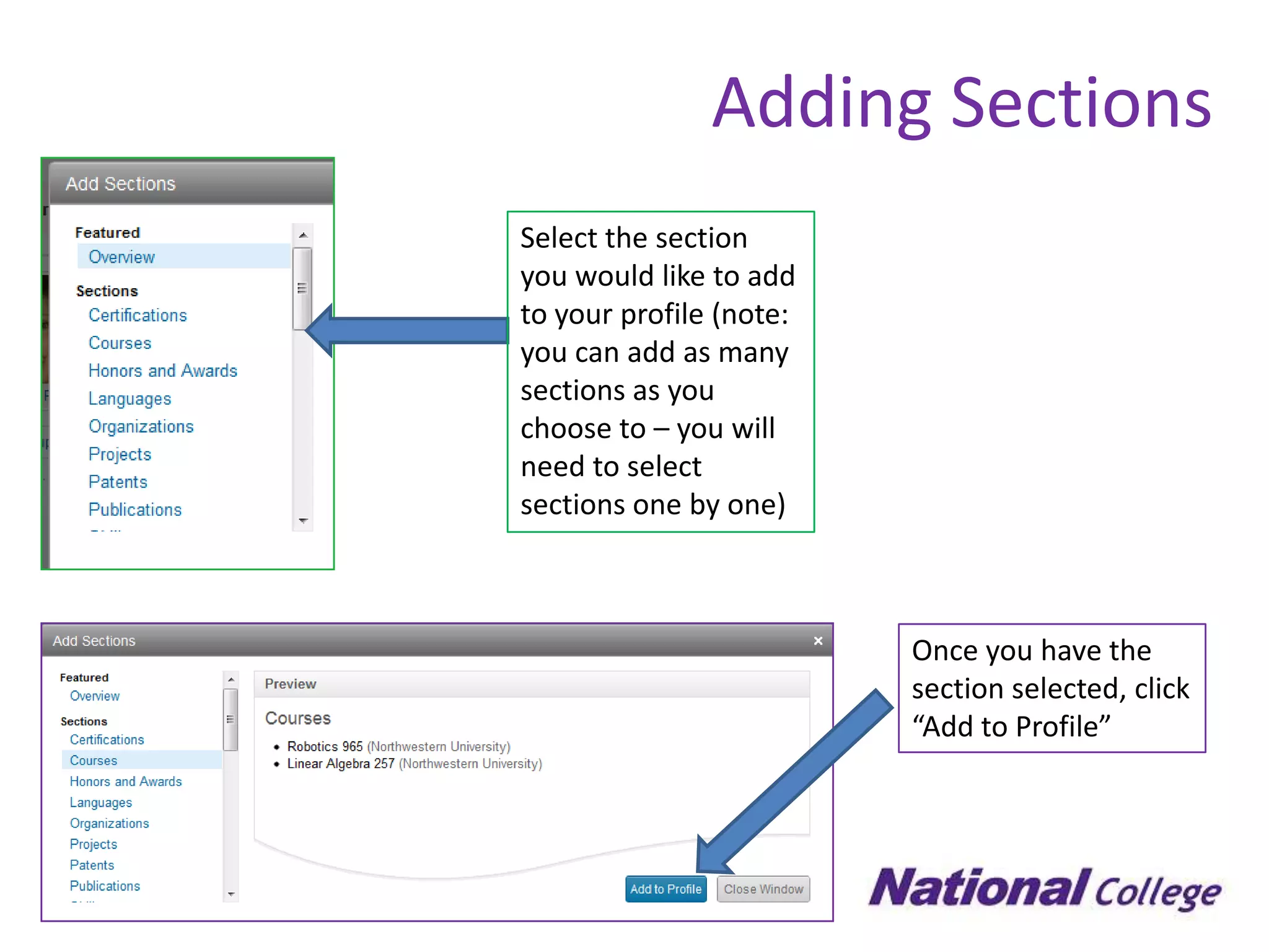 Adding Sections
Select the section
you would like to add
to your profile (note:
you can add as many
sections as you
choose to – you will
need to select
sections one by one)



                         Once you have the
                         section selected, click
                         “Add to Profile”
 