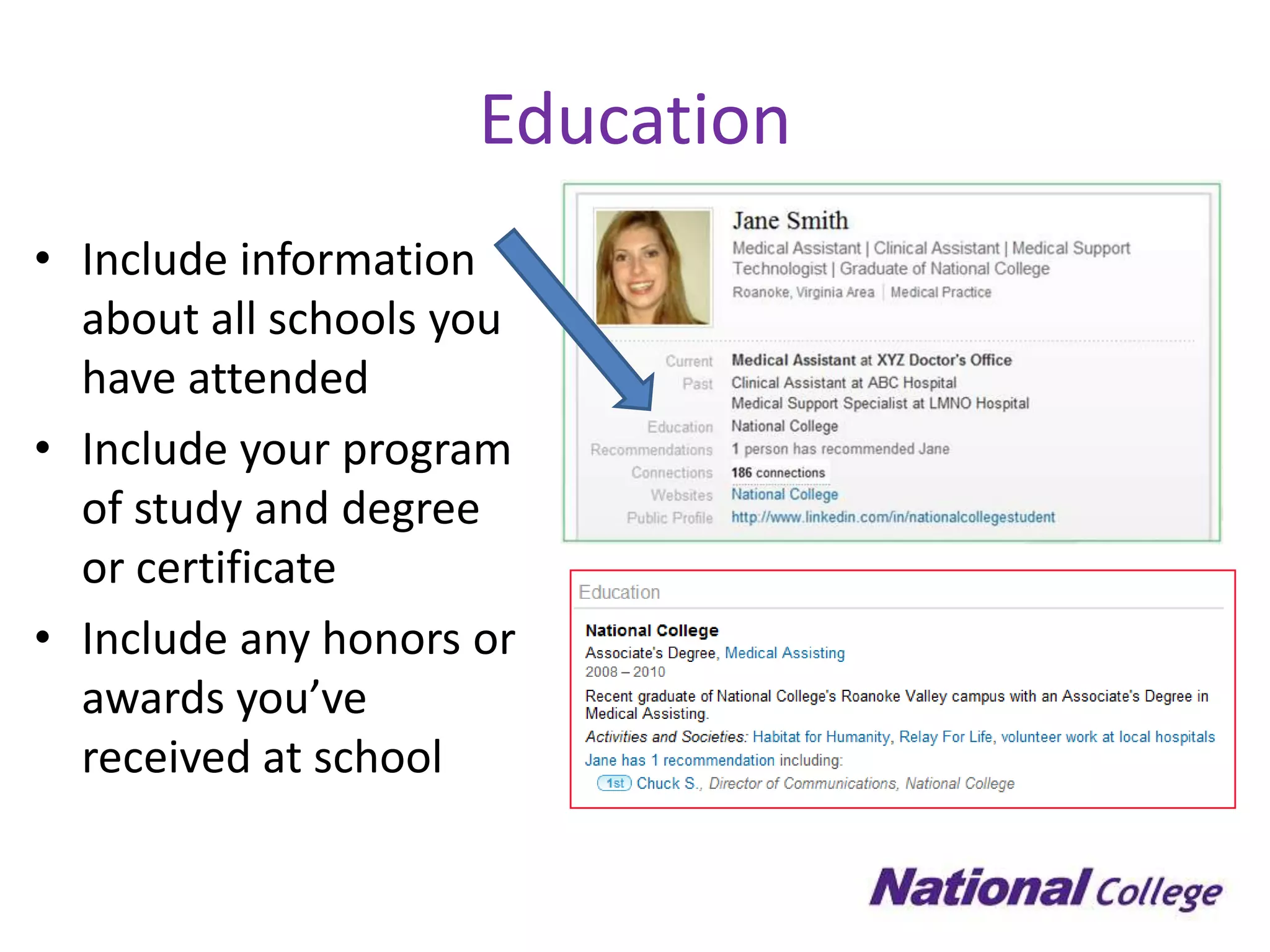 Education
• Include information
  about all schools you
  have attended
• Include your program
  of study and degree
  or certificate
• Include any honors or
  awards you’ve
  received at school
 