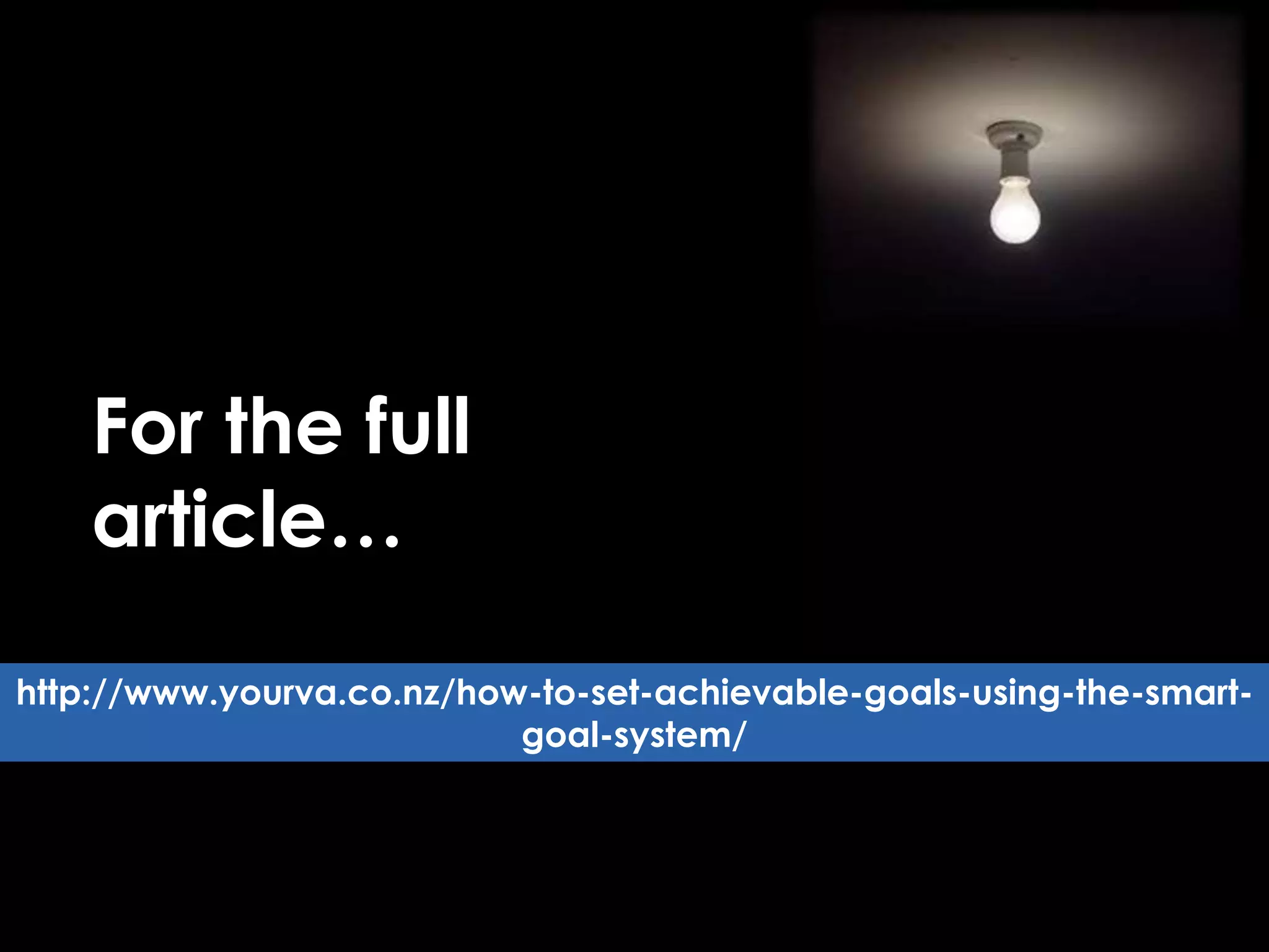 For the full
article…
http://www.yourva.co.nz/how-to-set-achievable-goals-using-the-smart-
goal-system/
 