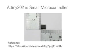 Attiny202 is Small Microcontroller
Reference
https://akizukidenshi.com/catalog/g/g115731/
 