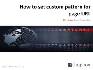 How to set custom pattern for
                                           page URL
                                         Category: Store Promotion




Eshopbox Wiki for Store Owners
 