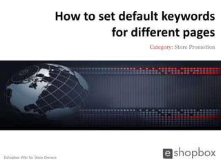 How to set default keywords
                                      for different pages
                                             Category: Store Promotion




Eshopbox Wiki for Store Owners
 