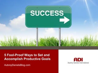 5 Fool-Proof Ways to Set and
Accomplish Productive Goals
AubreyDanielsBlog.com

 
