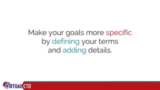Make your goals more specific
by defining your terms
and adding details.
 