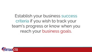 Establish your business success
criteria if you wish to track your
team's progress or know when you
reach your business goals.
 